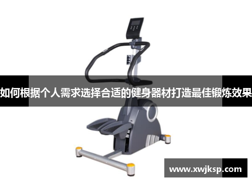 如何根据个人需求选择合适的健身器材打造最佳锻炼效果