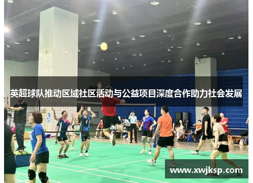英超球队推动区域社区活动与公益项目深度合作助力社会发展