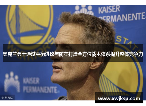 奥克兰勇士通过平衡进攻与防守打造全方位战术体系提升整体竞争力